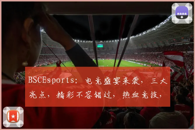 BSCEsports：电竞盛宴来袭，三大亮点，精彩不容错过，热血竞技，激情四溢