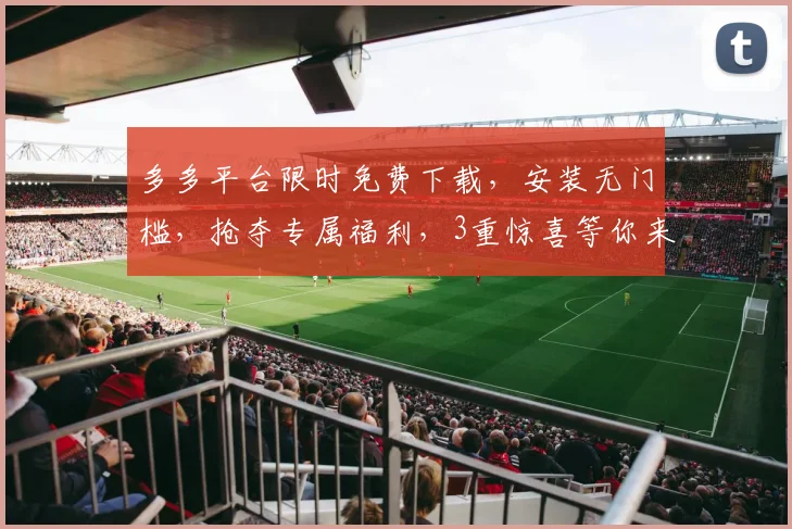 多多平台限时免费下载，安装无门槛，抢夺专属福利，3重惊喜等你来