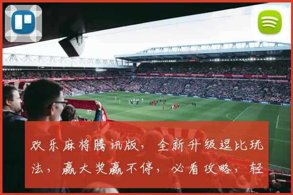 欢乐麻将腾讯版，全新升级逗比玩法，赢大奖赢不停，必看攻略，轻松上分三步曲，快来挑战吧