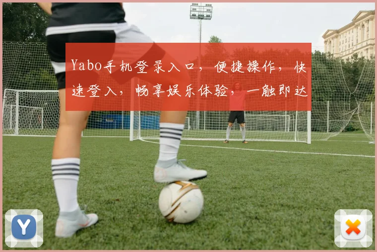 Yabo手机登录入口，便捷操作，快速登入，畅享娱乐体验，一触即达