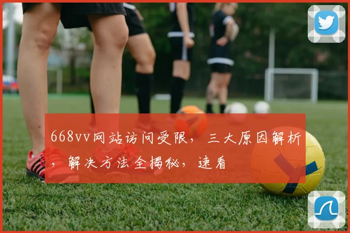 668vv网站访问受限，三大原因解析，解决方法全揭秘，速看