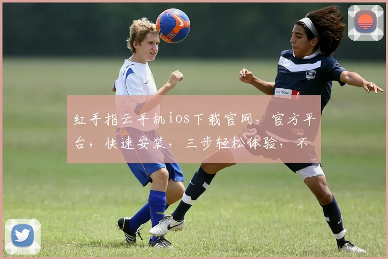 红手指云手机ios下载官网，官方平台，快速安装，三步轻松体验，不容错过