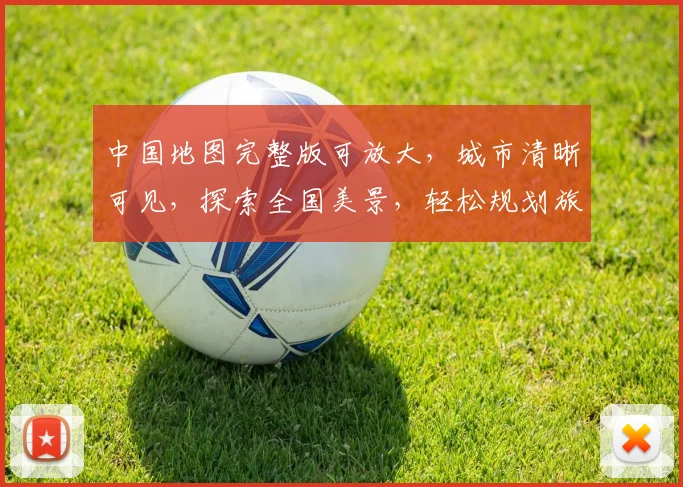 中国地图完整版可放大，城市清晰可见，探索全国美景，轻松规划旅行路线