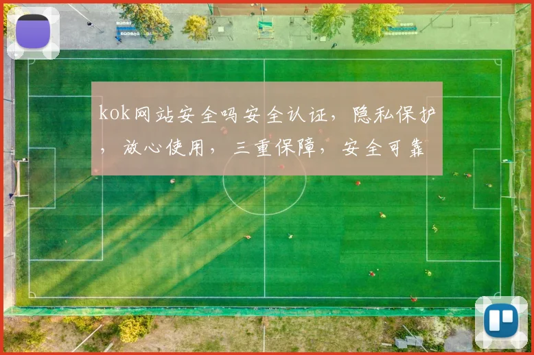 kok网站安全吗安全认证，隐私保护，放心使用，三重保障，安全可靠