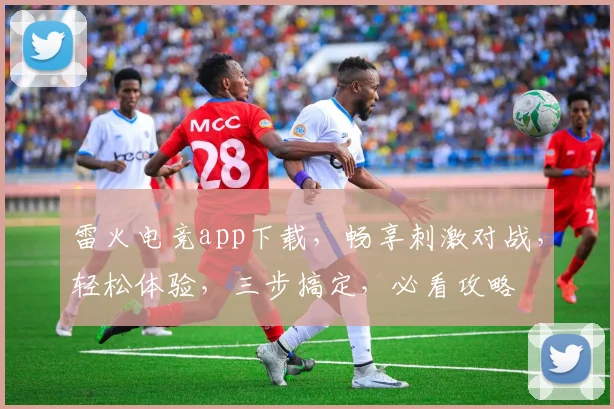 雷火电竞app下载，畅享刺激对战，轻松体验，三步搞定，必看攻略
