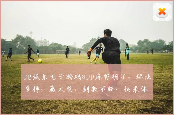 pg娱乐电子游戏app麻将胡了，玩法多样，赢大奖，刺激不断，快来体验