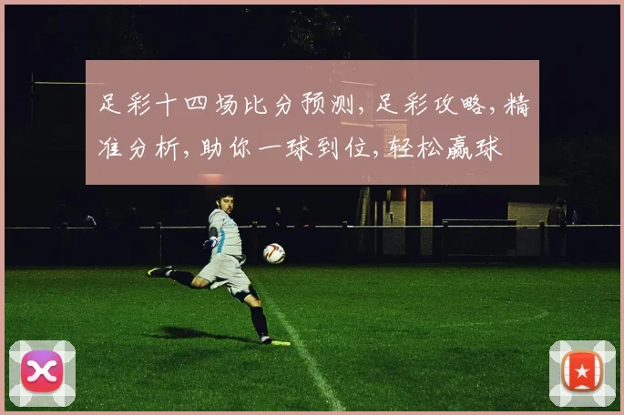足彩十四场比分预测,足彩攻略,精准分析,助你一球到位,轻松赢球