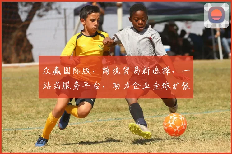 众赢国际版，跨境贸易新选择，一站式服务平台，助力企业全球扩张，共赢未来