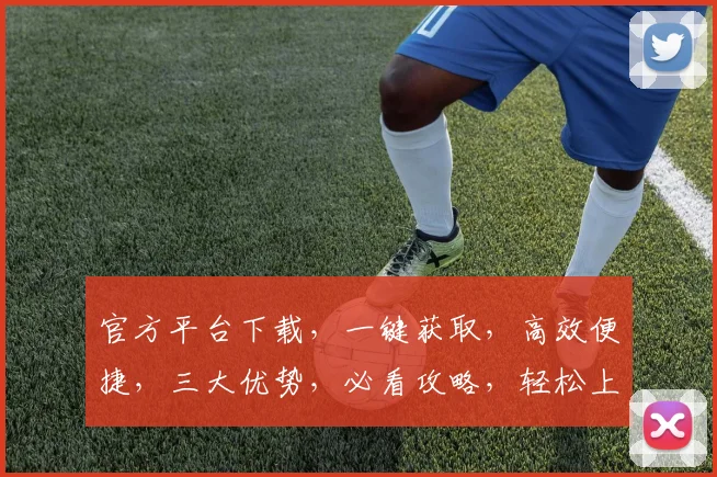 官方平台下载，一键获取，高效便捷，三大优势，必看攻略，轻松上手
