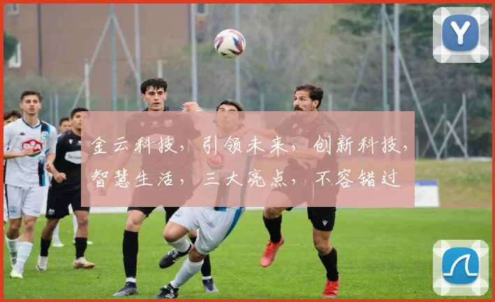 金云科技，引领未来，创新科技，智慧生活，三大亮点，不容错过