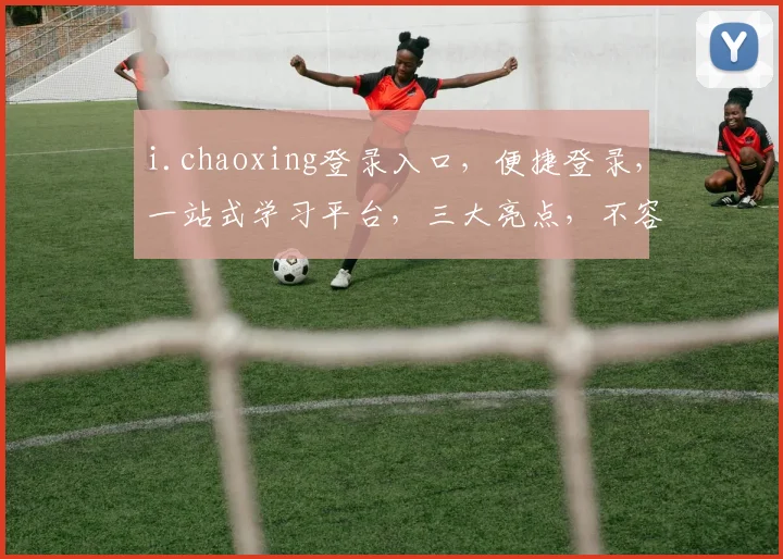 i.chaoxing登录入口，便捷登录，一站式学习平台，三大亮点，不容错过