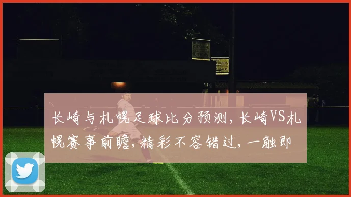 长崎与札幌足球比分预测,长崎VS札幌赛事前瞻,精彩不容错过,一触即发