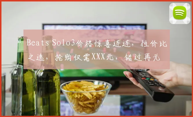 Beats Solo3价格惊喜连连，性价比之选，抢购仅需XXX元，错过再无