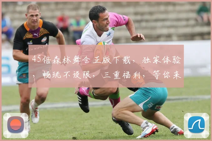 45倍森林舞会正版下载，独家体验，畅玩不设限，三重福利，等你来拿，快来下载