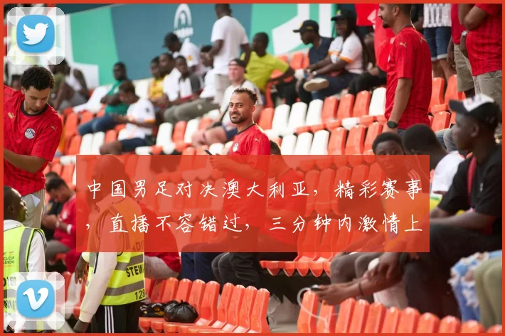 中国男足对决澳大利亚，精彩赛事，直播不容错过，三分钟内激情上演，敬请关注